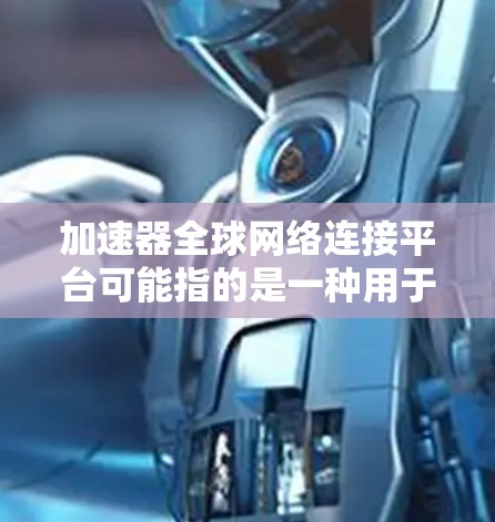 加速器全球网络连接平台可能指的是一种用于优化全球网络连接的技术或平台,旨在提高数据传输的效率和性能。以下是一些可能的解释和相关信息 加速器全球网络连接平台可能指的是一种用于优化全球网络连接的技术或平台,旨在提高数据传输的效率和性能。以下是一些可能的解释和相关信息