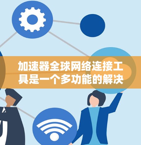 加速器全球网络连接工具是一个多功能的解决方案,旨在优化网络性能,提升数据传输速度和可靠性。以下是对这一领域的详细分析,帮助您选择最适合的工具 加速器全球网络连接工具是一个多功能的解决方案,旨在优化网络性能,提升数据传输速度和可靠性。以下是对这一领域的详细分析,帮助您选择最适合的工具