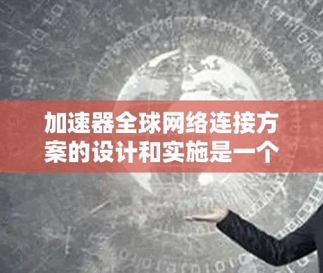 加速器全球网络连接方案的设计和实施是一个复杂的工程问题,涉及网络架构、安全性、带宽管理、延迟优化等多个方面。以下是一些可能的方案和思路,供你参考 加速器全球网络连接方案的设计和实施是一个复杂的工程问题,涉及网络架构、安全性、带宽管理、延迟优化等多个方面。以下是一些可能的方案和思路,供你参考