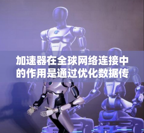 加速器在全球网络连接中的作用是通过优化数据传输路线和提高网络效率来提升整体性能。以下是对加速器在全球网络连接中的作用、挑战及未来发展的详细分析 加速器在全球网络连接中的作用是通过优化数据传输路线和提高网络效率来提升整体性能。以下是对加速器在全球网络连接中的作用、挑战及未来发展的详细分析