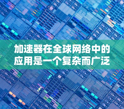 加速器在全球网络中的应用是一个复杂而广泛的领域,涉及多种技术和应用场景。以下是对加速器全球网络加速服务的详细分析 加速器在全球网络中的应用是一个复杂而广泛的领域,涉及多种技术和应用场景。以下是对加速器全球网络加速服务的详细分析