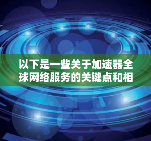 以下是一些关于加速器全球网络服务的关键点和相关信息 以下是一些关于加速器全球网络服务的关键点和相关信息