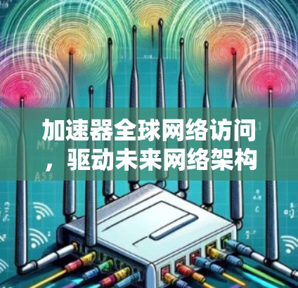 加速器全球网络访问，驱动未来网络架构的关键技术