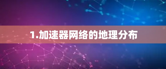 1.加速器网络的地理分布 1.加速器网络的地理分布