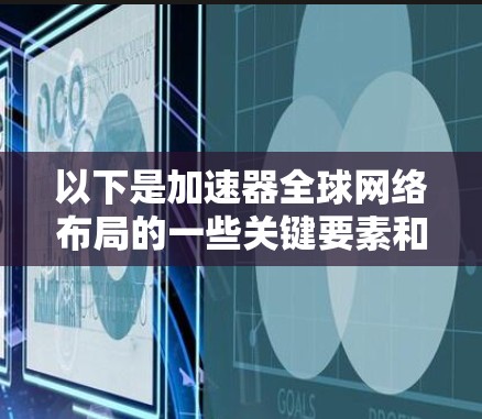 以下是加速器全球网络布局的一些关键要素和考虑因素 以下是加速器全球网络布局的一些关键要素和考虑因素