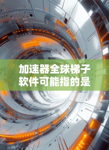 加速器全球梯子软件可能指的是用于控制和监控加速器运行的软件平台,通常用于粒子物理实验或相关领域。以下是一些可能相关的软件和工具 加速器全球梯子软件可能指的是用于控制和监控加速器运行的软件平台,通常用于粒子物理实验或相关领域。以下是一些可能相关的软件和工具