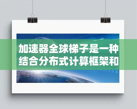 加速器全球梯子是一种结合分布式计算框架和加速器技术的解决方案,旨在优化大规模数据处理任务。以下是对加速器全球梯子的详细解释 加速器全球梯子是一种结合分布式计算框架和加速器技术的解决方案,旨在优化大规模数据处理任务。以下是对加速器全球梯子的详细解释