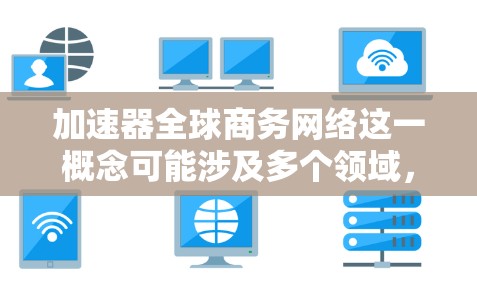 加速器全球商务网络这一概念可能涉及多个领域,包括计算机科学、网络技术和商业应用。以下是一些可能的解释和相关信息 加速器全球商务网络这一概念可能涉及多个领域,包括计算机科学、网络技术和商业应用。以下是一些可能的解释和相关信息