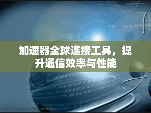 加速器全球连接工具，提升通信效率与性能