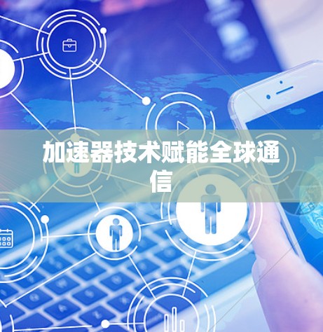 加速器技术赋能全球通信