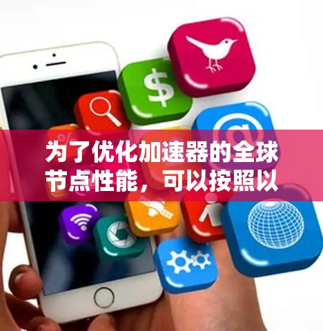 为了优化加速器的全球节点性能,可以按照以下策略进行实施 为了优化加速器的全球节点性能,可以按照以下策略进行实施
