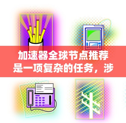 加速器全球节点推荐是一项复杂的任务,涉及多方面的数据收集和分析,以帮助用户选择最适合其需求的节点。以下是对该推荐系统的详细分析和总结 加速器全球节点推荐是一项复杂的任务,涉及多方面的数据收集和分析,以帮助用户选择最适合其需求的节点。以下是对该推荐系统的详细分析和总结