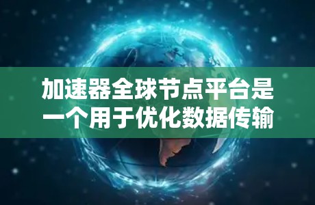 加速器全球节点平台是一个用于优化数据传输效率的网络架构,通过分布式节点和智能路由算法,实现数据在全球范围内的快速传输。以下是对这一概念的详细解释 加速器全球节点平台是一个用于优化数据传输效率的网络架构,通过分布式节点和智能路由算法,实现数据在全球范围内的快速传输。以下是对这一概念的详细解释