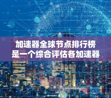 加速器全球节点排行榜是一个综合评估各加速器节点性能、可用性、成本和其他关键因素的结果。以下是基于这些因素的排行榜分析 加速器全球节点排行榜是一个综合评估各加速器节点性能、可用性、成本和其他关键因素的结果。以下是基于这些因素的排行榜分析