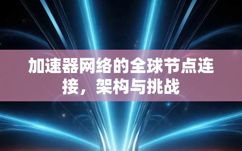 加速器网络的全球节点连接，架构与挑战