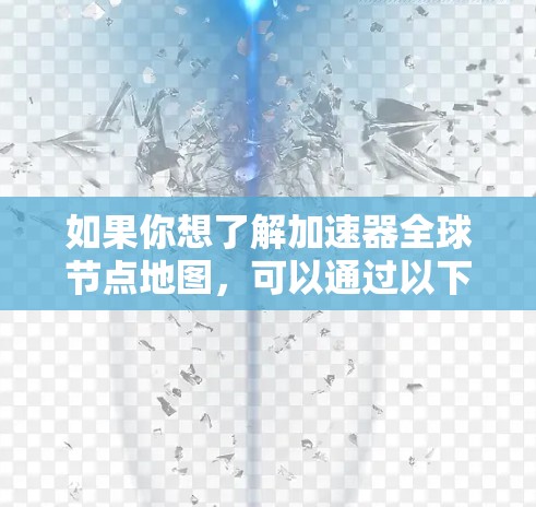 如果你想了解加速器全球节点地图,可以通过以下方式获取信息 如果你想了解加速器全球节点地图,可以通过以下方式获取信息