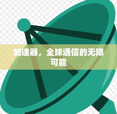加速器,全球通信的无限可能 加速器,全球通信的无限可能