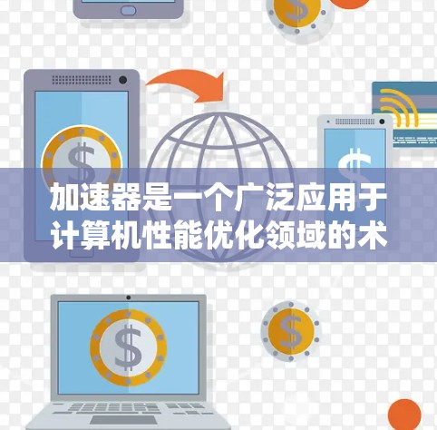 加速器是一个广泛应用于计算机性能优化领域的术语,其具体类型和推荐取决于你的使用场景。以下是一些常见的加速器类型及其推荐场景和产品 加速器是一个广泛应用于计算机性能优化领域的术语,其具体类型和推荐取决于你的使用场景。以下是一些常见的加速器类型及其推荐场景和产品