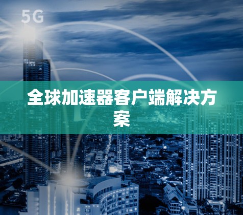 全球加速器客户端解决方案 全球加速器客户端解决方案