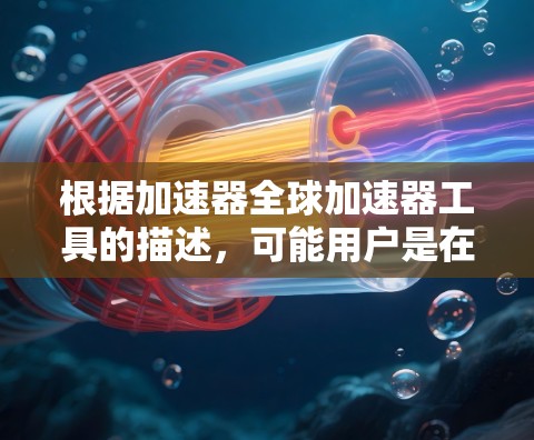 根据加速器全球加速器工具的描述,可能用户是在寻找一种能够在全球范围内加速数据处理、网络传输或其他计算任务的工具或平台。以下是一些可能相关的概念和工具 根据加速器全球加速器工具的描述,可能用户是在寻找一种能够在全球范围内加速数据处理、网络传输或其他计算任务的工具或平台。以下是一些可能相关的概念和工具