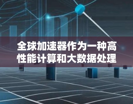 全球加速器作为一种高性能计算和大数据处理的关键技术,已在多个领域展现出巨大潜力。本文将从多个角度对全球加速器进行全面评估,帮助读者理解其优势、应用场景以及在实际中的表现 全球加速器作为一种高性能计算和大数据处理的关键技术,已在多个领域展现出巨大潜力。本文将从多个角度对全球加速器进行全面评估,帮助读者理解其优势、应用场景以及在实际中的表现