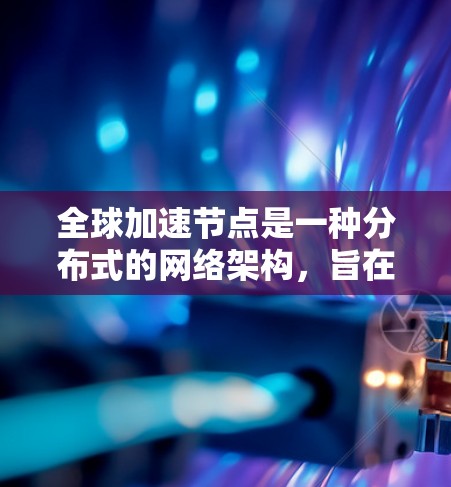 全球加速节点是一种分布式的网络架构,旨在通过在全球范围内部署多个节点来优化数据传输的速度和延迟。以下是对全球加速节点的详细分析和总结 全球加速节点是一种分布式的网络架构,旨在通过在全球范围内部署多个节点来优化数据传输的速度和延迟。以下是对全球加速节点的详细分析和总结