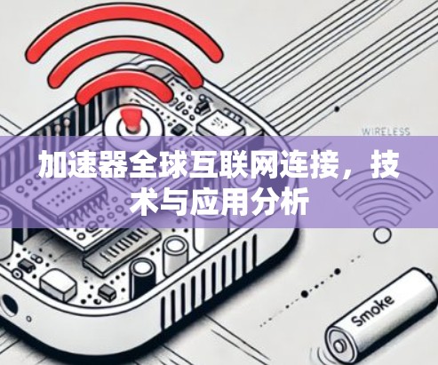 加速器全球互联网连接,技术与应用分析 加速器全球互联网连接,技术与应用分析