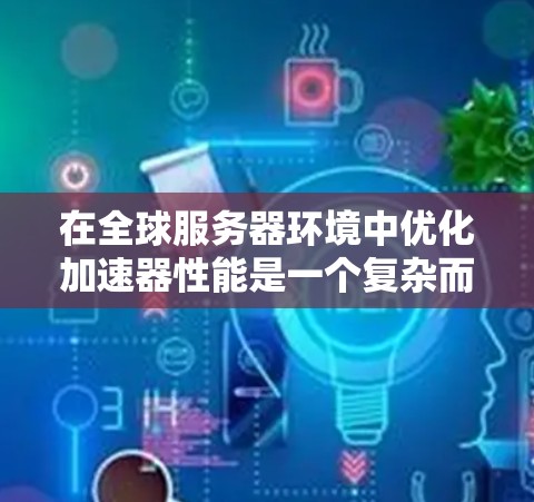 在全球服务器环境中优化加速器性能是一个复杂而多维度的任务,涉及多个关键方面的协调和优化。以下是对加速器全球服务器优化的全面分析和建议 在全球服务器环境中优化加速器性能是一个复杂而多维度的任务,涉及多个关键方面的协调和优化。以下是对加速器全球服务器优化的全面分析和建议