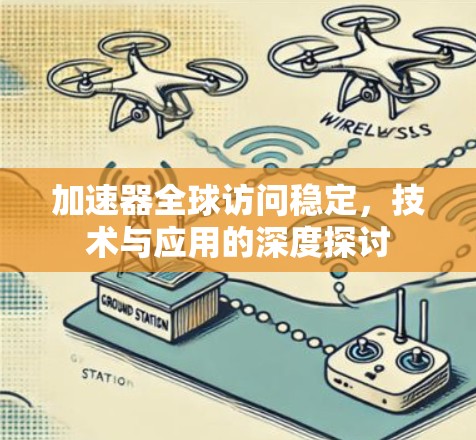加速器全球访问稳定，技术与应用的深度探讨