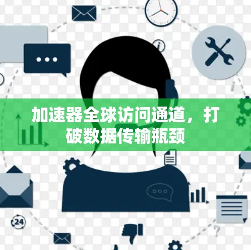 加速器全球访问通道,打破数据传输瓶颈 加速器全球访问通道,打破数据传输瓶颈