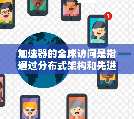 加速器的全球访问是指通过分布式架构和先进的技术手段,使加速器能够在全球范围内高效地处理和传输数据,满足不同地区用户的需求。以下是加速器全球访问的详细分析 加速器的全球访问是指通过分布式架构和先进的技术手段,使加速器能够在全球范围内高效地处理和传输数据,满足不同地区用户的需求。以下是加速器全球访问的详细分析