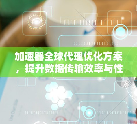 加速器全球代理优化方案，提升数据传输效率与性能
