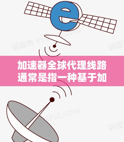 加速器全球代理线路通常是指一种基于加速器技术的分布式网络架构,用于优化数据传输和应用执行效率。这种线路可以帮助用户在全球范围内高效地分发和处理数据,减少延迟并提高性能 加速器全球代理线路通常是指一种基于加速器技术的分布式网络架构,用于优化数据传输和应用执行效率。这种线路可以帮助用户在全球范围内高效地分发和处理数据,减少延迟并提高性能