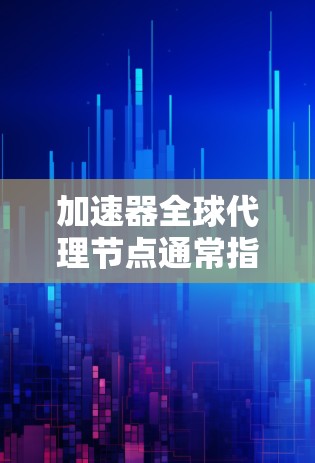 加速器全球代理节点通常指的是一个网络加速技术,用于分发和缓存数据,以加快数据传输和访问速度。全球代理节点意味着这些加速器节点分布在世界各地,能够为用户提供更快的数据访问服务 加速器全球代理节点通常指的是一个网络加速技术,用于分发和缓存数据,以加快数据传输和访问速度。全球代理节点意味着这些加速器节点分布在世界各地,能够为用户提供更快的数据访问服务