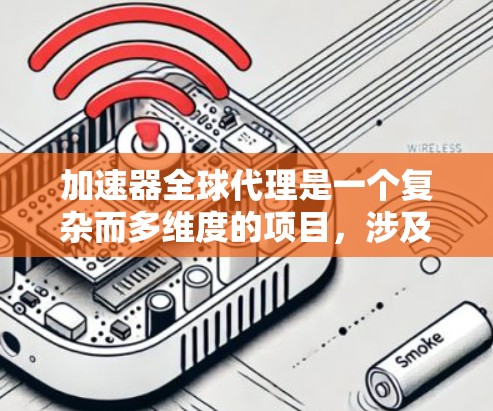加速器全球代理是一个复杂而多维度的项目,涉及技术、市场、服务和商业等多个方面。以下是对该项目的详细分析和建议 加速器全球代理是一个复杂而多维度的项目,涉及技术、市场、服务和商业等多个方面。以下是对该项目的详细分析和建议