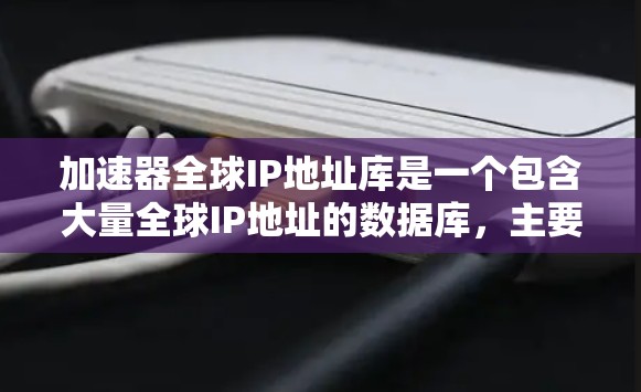 加速器全球IP地址库是一个包含大量全球IP地址的数据库,主要用于优化网络性能、分析网络流量、监控网络安全等多个方面。以下是关于该库的一些详细信息 加速器全球IP地址库是一个包含大量全球IP地址的数据库,主要用于优化网络性能、分析网络流量、监控网络安全等多个方面。以下是关于该库的一些详细信息