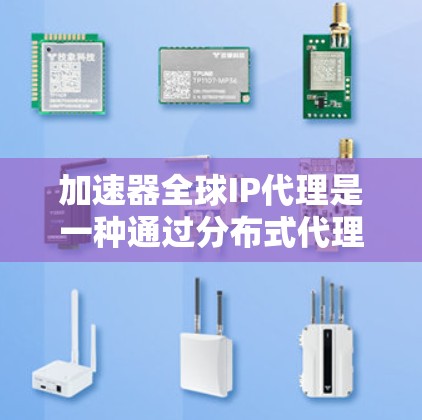 加速器全球IP代理是一种通过分布式代理网络优化网络性能的技术,主要用于提升数据传输速度和减少延迟。以下是对加速器全球IP代理的详细分析 加速器全球IP代理是一种通过分布式代理网络优化网络性能的技术,主要用于提升数据传输速度和减少延迟。以下是对加速器全球IP代理的详细分析