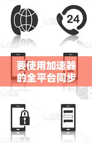 要使用加速器的全平台同步工具,按照以下步骤操作 要使用加速器的全平台同步工具,按照以下步骤操作