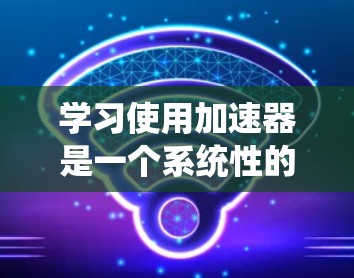 学习使用加速器是一个系统性的过程,以下是一个分步指南,帮助您逐步掌握加速器的使用方法 学习使用加速器是一个系统性的过程,以下是一个分步指南,帮助您逐步掌握加速器的使用方法
