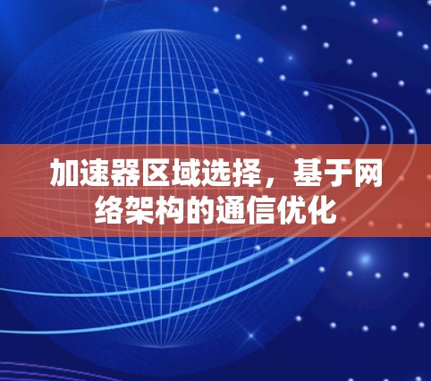 加速器区域选择,基于网络架构的通信优化 加速器区域选择,基于网络架构的通信优化