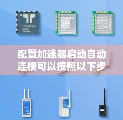 配置加速器启动自动连接可以按照以下步骤进行 配置加速器启动自动连接可以按照以下步骤进行