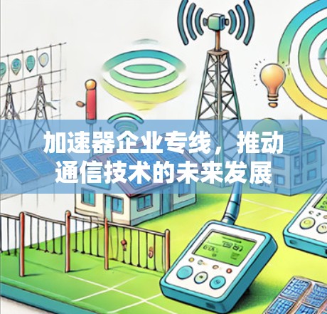 加速器企业专线,推动通信技术的未来发展 加速器企业专线,推动通信技术的未来发展