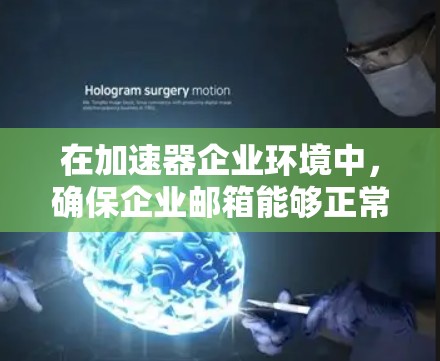 在加速器企业环境中,确保企业邮箱能够正常连接是一个关键任务。以下是一些常见的解决方法和步骤 在加速器企业环境中,确保企业邮箱能够正常连接是一个关键任务。以下是一些常见的解决方法和步骤