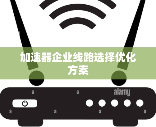 加速器企业线路选择优化方案 加速器企业线路选择优化方案