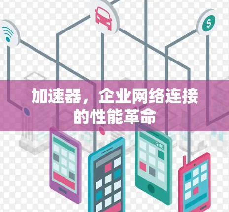 加速器,企业网络连接的性能革命 加速器,企业网络连接的性能革命