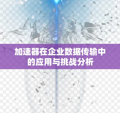 加速器在企业数据传输中的应用与挑战分析 加速器在企业数据传输中的应用与挑战分析