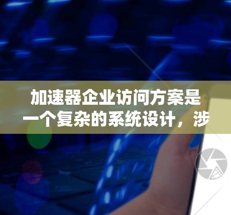 加速器企业访问方案是一个复杂的系统设计,涉及多个技术和架构层面。以下是一些关键点和建议,供您参考 加速器企业访问方案是一个复杂的系统设计,涉及多个技术和架构层面。以下是一些关键点和建议,供您参考