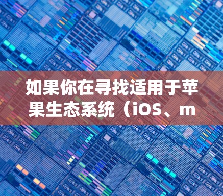 如果你在寻找适用于苹果生态系统(iOS、macOS)的加速器应用或工具,以下是一些推荐的加速器框架和相关应用 如果你在寻找适用于苹果生态系统(iOS、macOS)的加速器应用或工具,以下是一些推荐的加速器框架和相关应用
