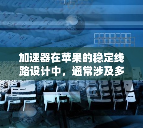 加速器在苹果的稳定线路设计中,通常涉及多个技术要素,确保在高性能的同时保持系统的稳定性和可靠性。以下是一些关键点,帮助理解苹果在加速器设计中的稳定性和线路设计 加速器在苹果的稳定线路设计中,通常涉及多个技术要素,确保在高性能的同时保持系统的稳定性和可靠性。以下是一些关键点,帮助理解苹果在加速器设计中的稳定性和线路设计