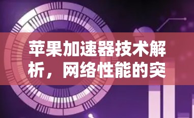 苹果加速器技术解析,网络性能的突破与未来展望 苹果加速器技术解析,网络性能的突破与未来展望